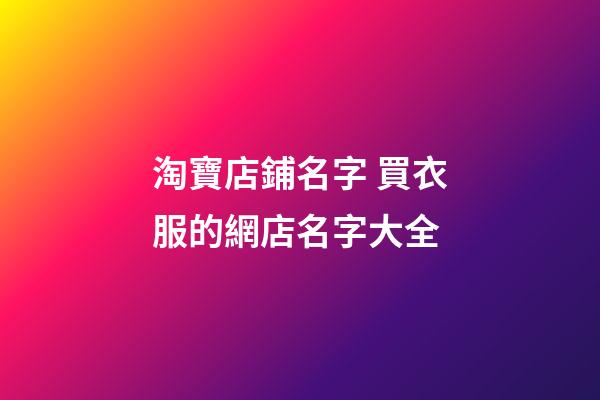 淘寶店鋪名字 買衣服的網店名字大全-第1張-店鋪起名-玄機派